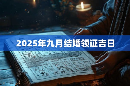 2025年九月结婚领证吉日