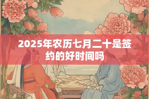 2025年农历七月二十是签约的好时间吗