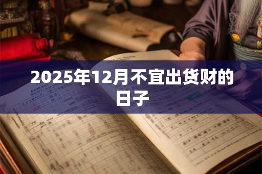 2025年12月不宜出货财的日子