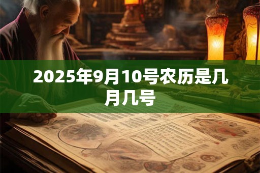 2025年9月10号农历是几月几号 2025年9月10号农历是几月几号