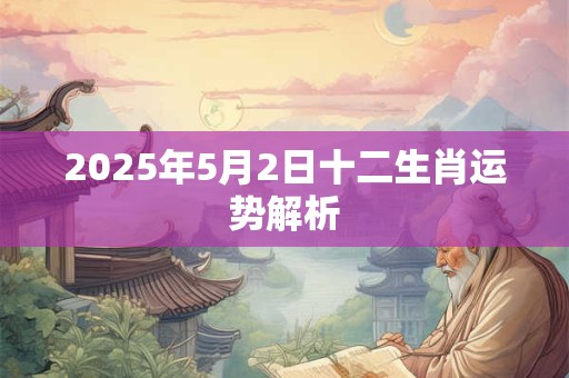 2025年5月2日十二生肖运势解析