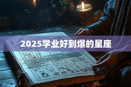 2025学业好到爆的星座