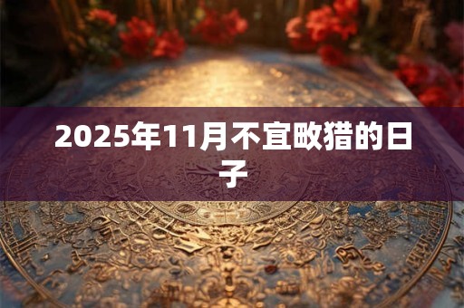 2025年11月不宜畋猎的日子