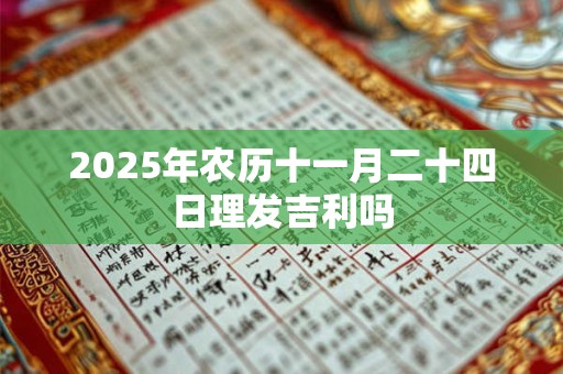2025年农历十一月二十四日理发吉利吗