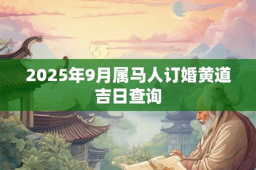 2025年9月属马人订婚黄道吉日查询