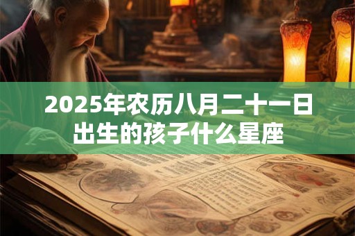 2025年农历八月二十一日出生的孩子什么星座