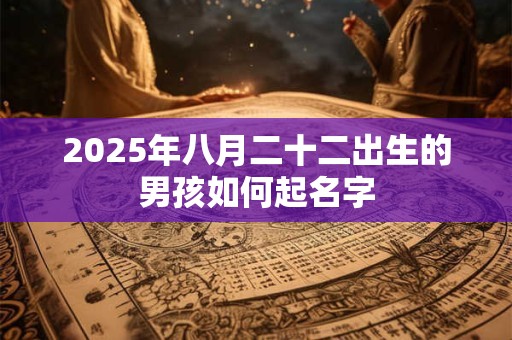 2025年八月二十二出生的男孩如何起名字