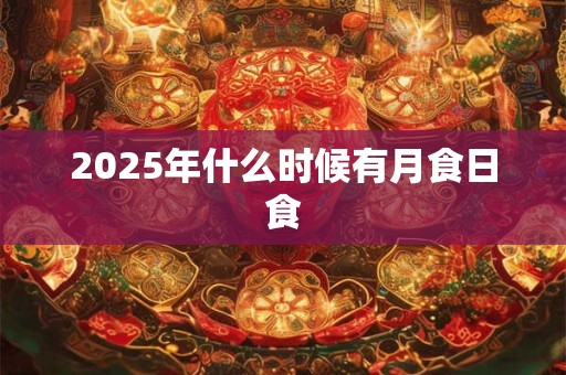 2025年什么时候有月食日食