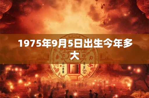 1975年9月5日出生今年多大
