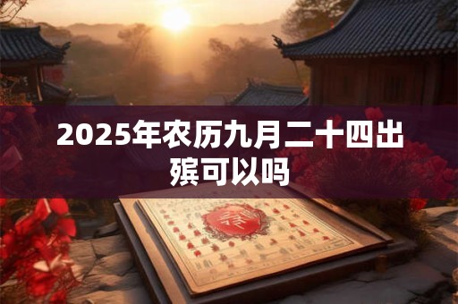 2025年农历九月二十四出殡可以吗