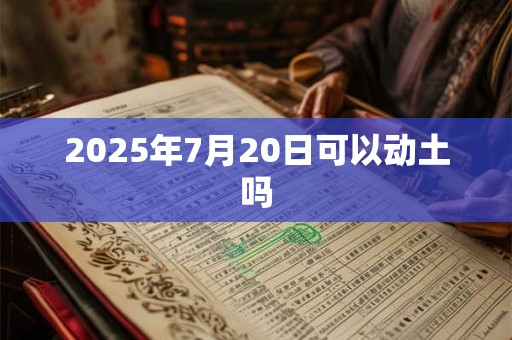 2025年7月20日可以动土吗