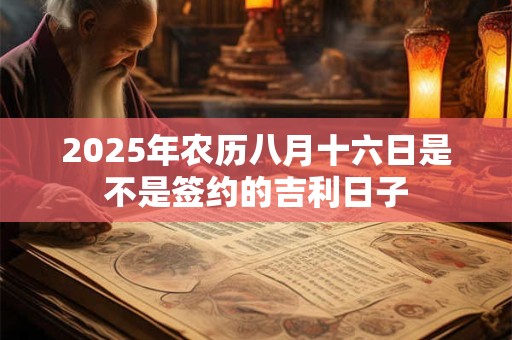 2025年农历八月十六日是不是签约的吉利日子