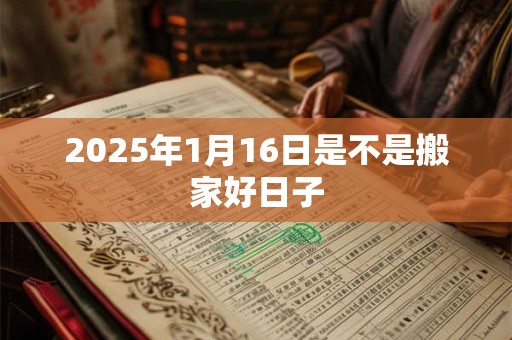 2025年1月16日是不是搬家好日子