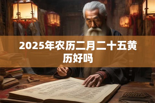 2025年农历二月二十五黄历好吗