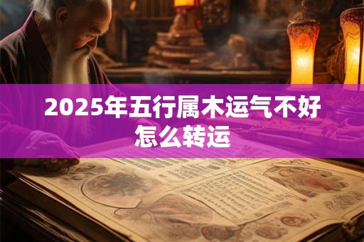2025年五行属木运气不好怎么转运
