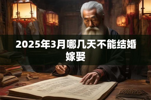 2025年3月哪几天不能结婚嫁娶