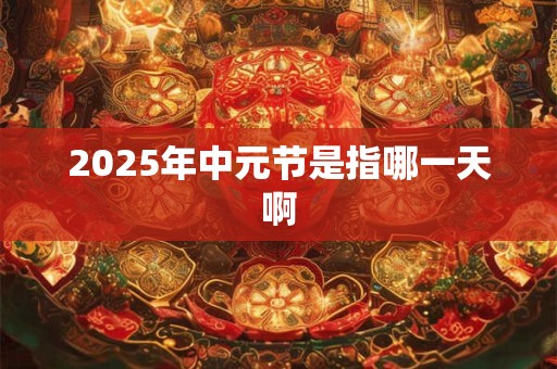 2025年中元节是指哪一天啊