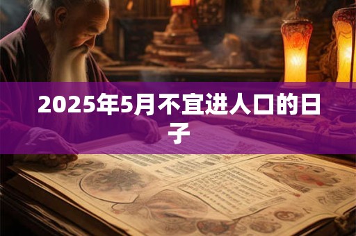 2025年5月不宜进人口的日子