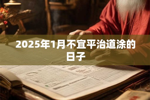 2025年1月不宜平治道涂的日子