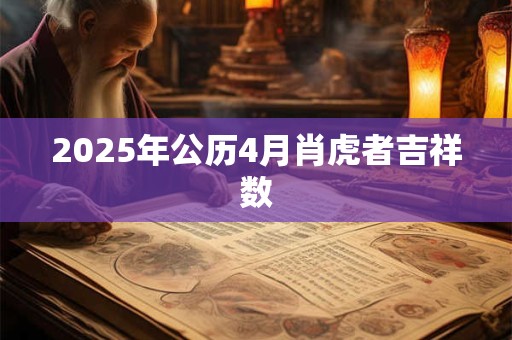 2025年公历4月肖虎者吉祥数