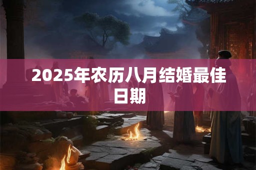 2025年农历八月结婚最佳日期