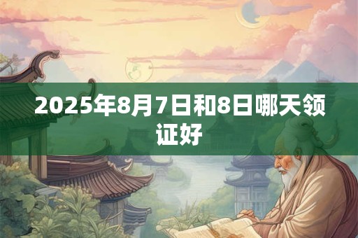 2025年8月7日和8日哪天领证好