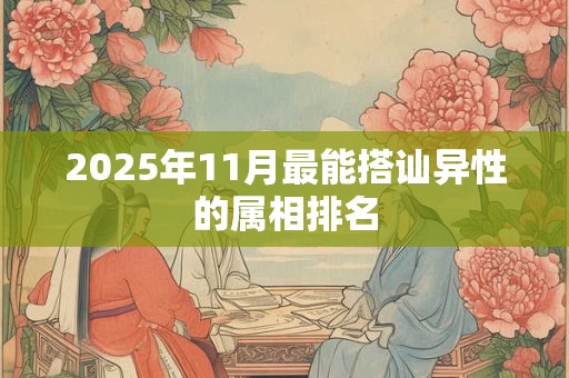 2025年11月最能搭讪异性的属相排名