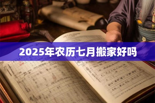 2025年农历七月搬家好吗