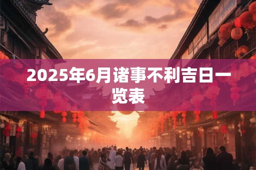 2025年6月诸事不利吉日一览表