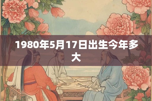 1980年5月17日出生今年多大