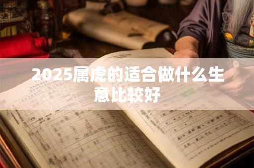 2025属虎的适合做什么生意比较好