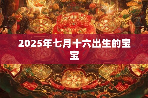 2025年七月十六出生的宝宝