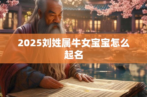 2025刘姓属牛女宝宝怎么起名