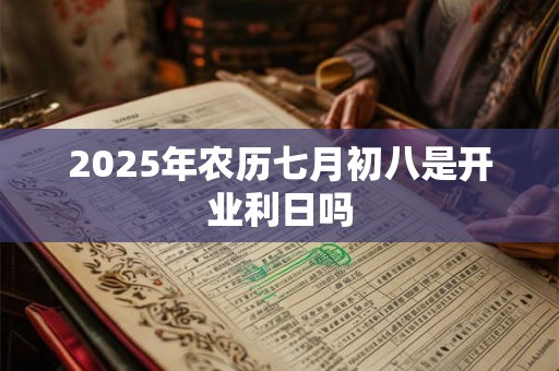 2025年农历七月初八是开业利日吗