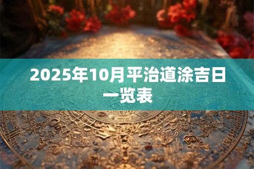 2025年10月平治道涂吉日一览表