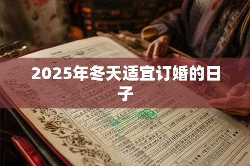 2025年冬天适宜订婚的日子 2025年冬天适宜订婚的日子