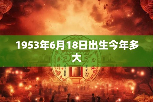 1953年6月18日出生今年多大