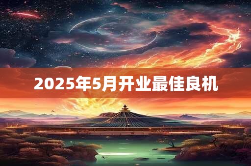 2025年5月开业最佳良机