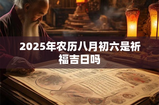 2025年农历八月初六是祈福吉日吗