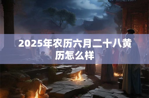 2025年农历六月二十八黄历怎么样