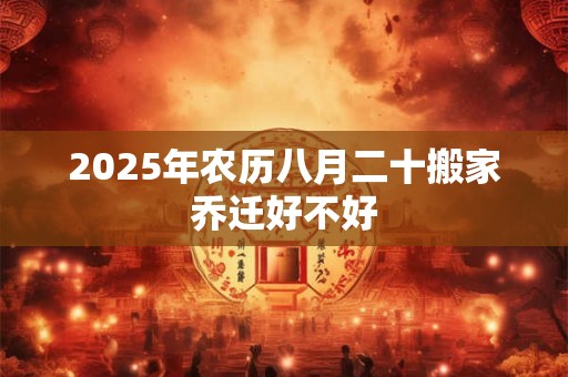 2025年农历八月二十搬家乔迁好不好