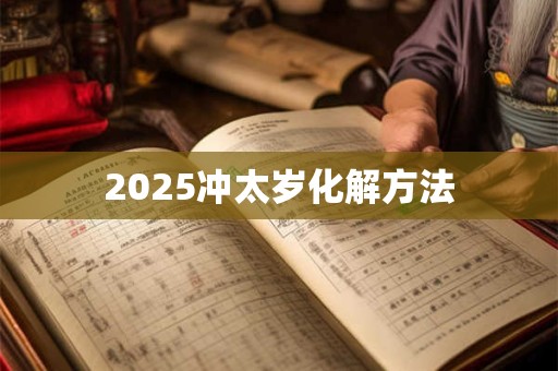 2025冲太岁化解方法