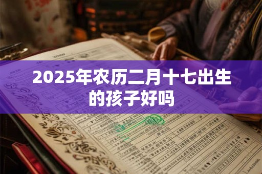 2025年农历二月十七出生的孩子好吗