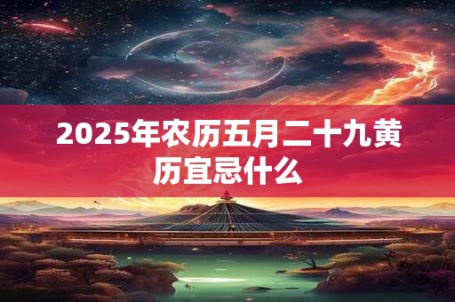 2025年农历五月二十九黄历宜忌什么