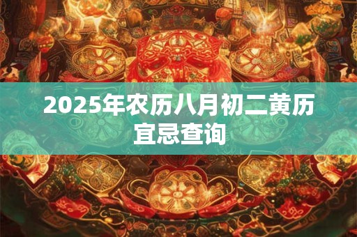 2025年农历八月初二黄历宜忌查询
