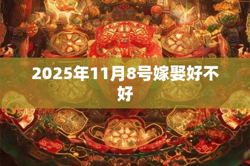 2025年11月8号嫁娶好不好
