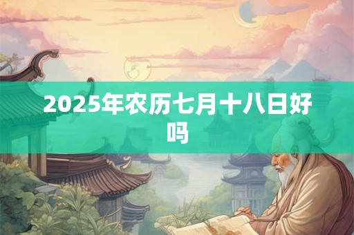 2025年农历七月十八日好吗
