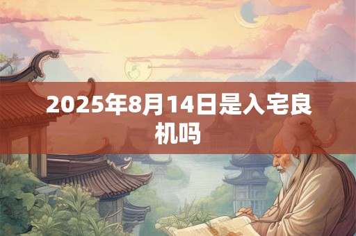 2025年8月14日是入宅良机吗