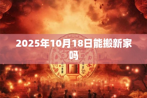 2025年10月18日能搬新家吗