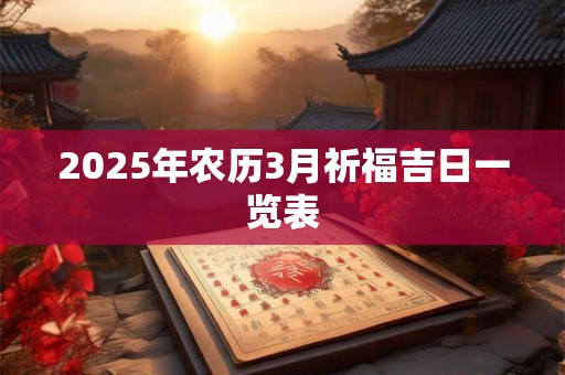 2025年农历3月祈福吉日一览表